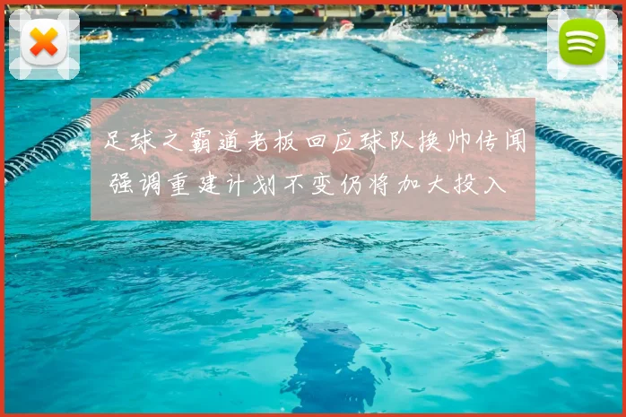 足球之霸道老板回应球队换帅传闻 强调重建计划不变仍将加大投入