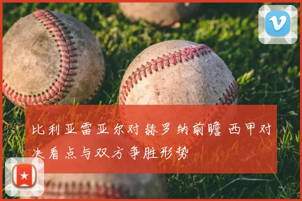 比利亚雷亚尔对赫罗纳前瞻 西甲对决看点与双方争胜形势