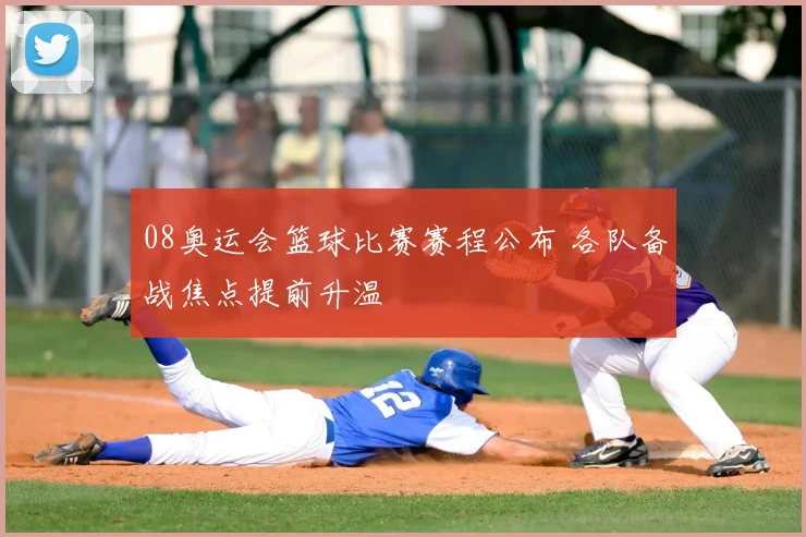 08奥运会篮球比赛赛程公布 各队备战焦点提前升温