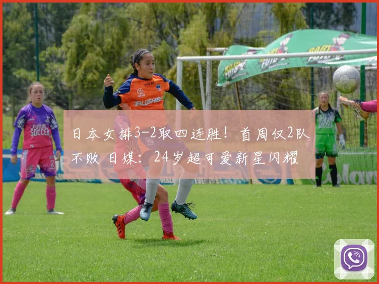 日本女排3-2取四连胜!首周仅2队不败 日媒:24岁超可爱新星闪耀