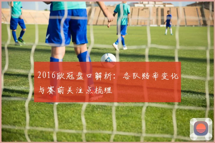 2016欧冠盘口解析：各队赔率变化与赛前关注点梳理