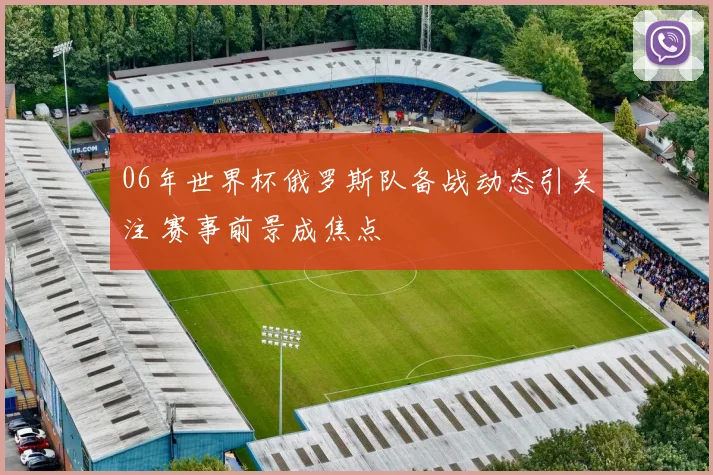 06年世界杯俄罗斯队备战动态引关注 赛事前景成焦点